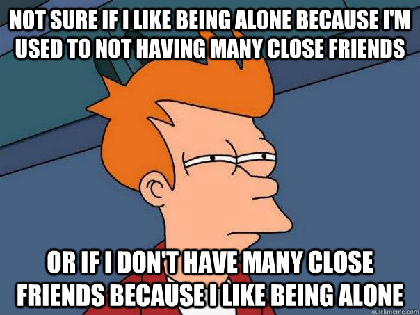 Not-Sure-If-I-Like-Being-Alone-Because-I-Am-Used-To-Not-Having-Many-Close-Friends-Funny-Alone-...jpg